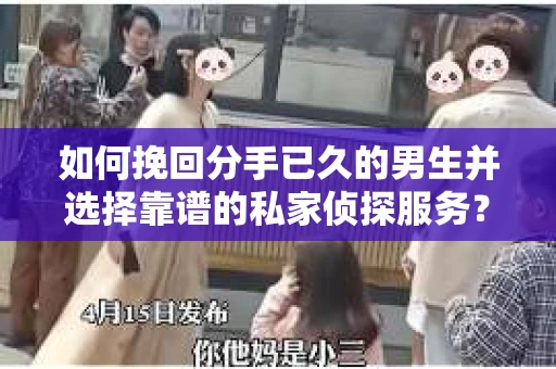 如何挽回分手已久的男生并选择靠谱的私家侦探服务？
