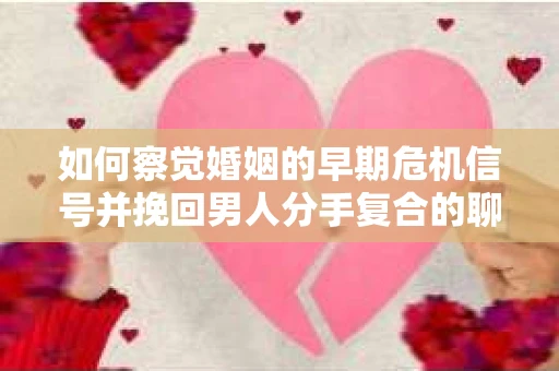 如何察觉婚姻的早期危机信号并挽回男人分手复合的聊天技巧？