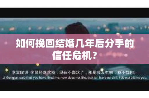 如何挽回结婚几年后分手的信任危机？
