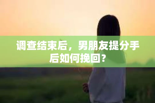 调查结束后，男朋友提分手后如何挽回？