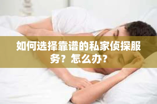 如何选择靠谱的私家侦探服务？怎么办？