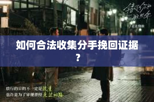 如何合法收集分手挽回证据？
