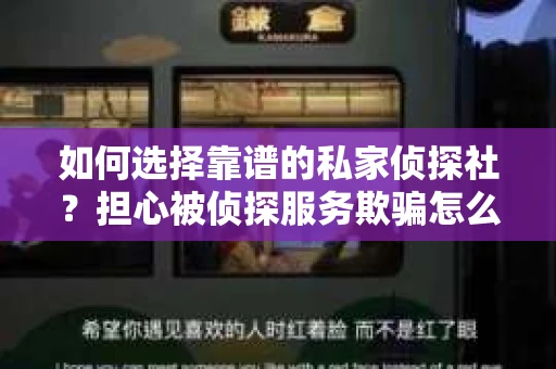 如何选择靠谱的私家侦探社？担心被侦探服务欺骗怎么办？