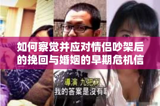 如何察觉并应对情侣吵架后的挽回与婚姻的早期危机信号？