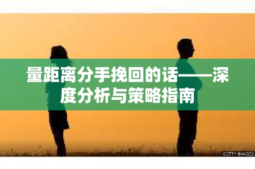 量距离分手挽回的话——深度分析与策略指南