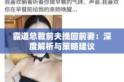 霸道总裁前夫挽回前妻：深度解析与策略建议