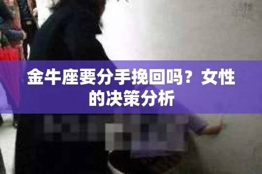 金牛座要分手挽回吗？女性的决策分析