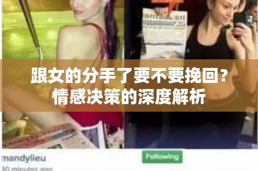 跟女的分手了要不要挽回？情感决策的深度解析