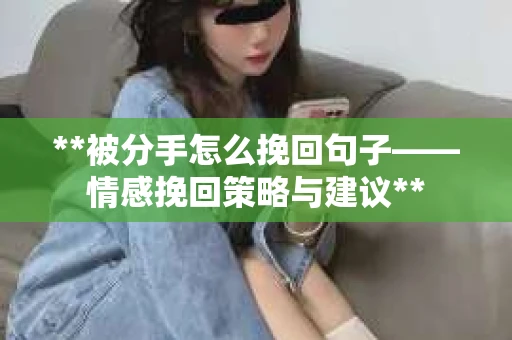 **被分手怎么挽回句子——情感挽回策略与建议**