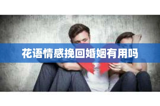 花语情感挽回婚姻有用吗