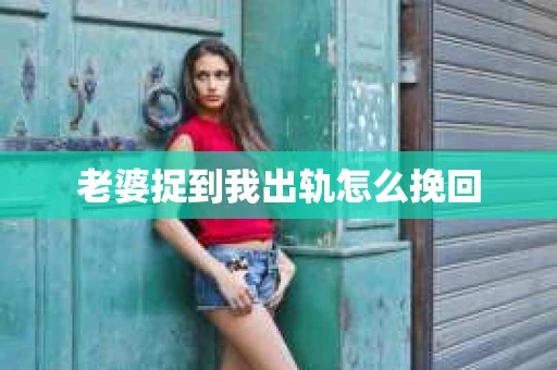老婆捉到我出轨怎么挽回