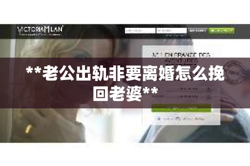 **老公出轨非要离婚怎么挽回老婆**