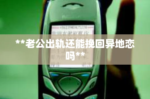 **老公出轨还能挽回异地恋吗**