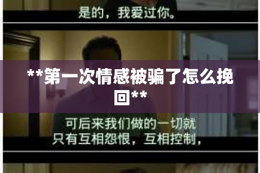 **第一次情感被骗了怎么挽回**