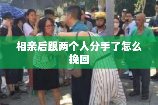 相亲后跟两个人分手了怎么挽回