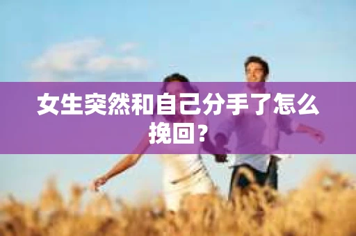 女生突然和自己分手了怎么挽回？