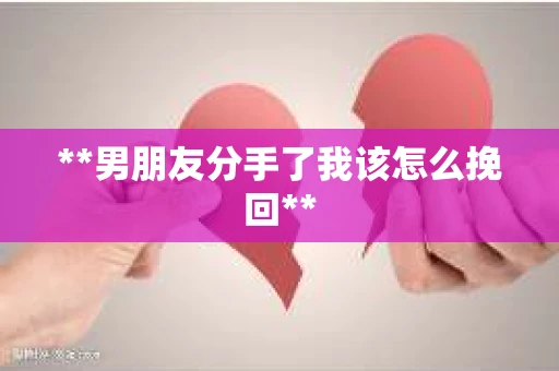 **男朋友分手了我该怎么挽回**