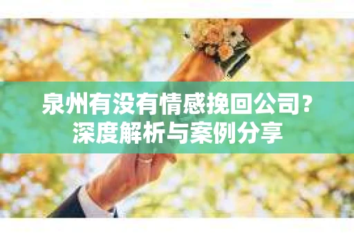 泉州有没有情感挽回公司？深度解析与案例分享