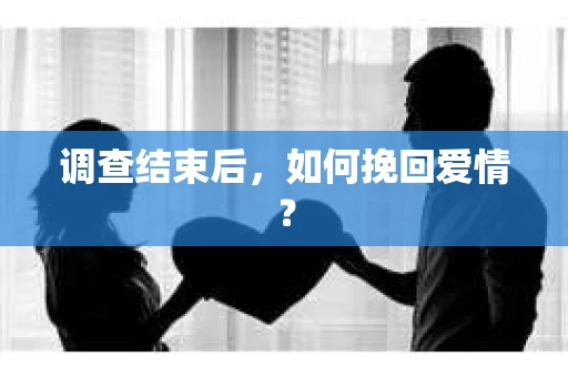 调查结束后，如何挽回爱情？
