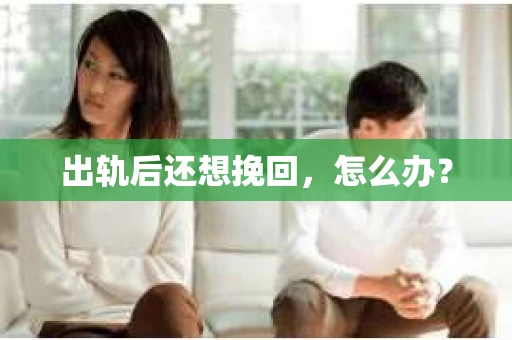 出轨后还想挽回，怎么办？