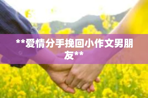 **爱情分手挽回小作文男朋友**
