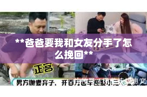 **爸爸要我和女友分手了怎么挽回**