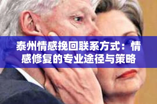 泰州情感挽回联系方式：情感修复的专业途径与策略