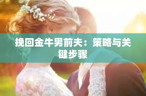 挽回金牛男前夫：策略与关键步骤