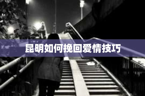 昆明如何挽回爱情技巧