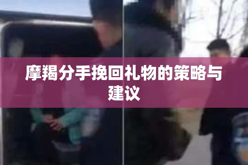 摩羯分手挽回礼物的策略与建议