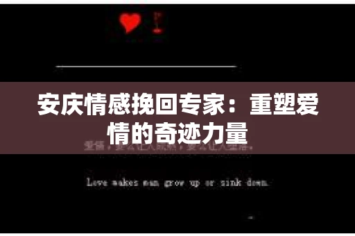 安庆情感挽回专家：重塑爱情的奇迹力量