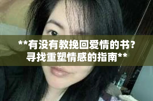 **有没有教挽回爱情的书？寻找重塑情感的指南**