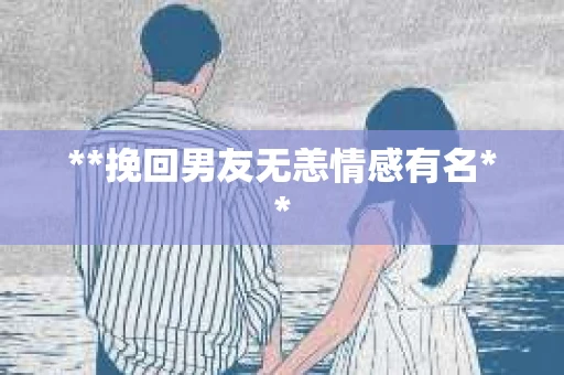 **挽回男友无恙情感有名**