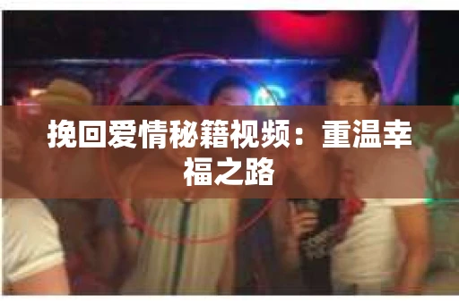 挽回爱情秘籍视频：重温幸福之路