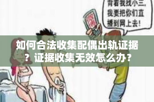 如何合法收集配偶出轨证据？证据收集无效怎么办？