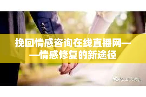 挽回情感咨询在线直播网——情感修复的新途径
