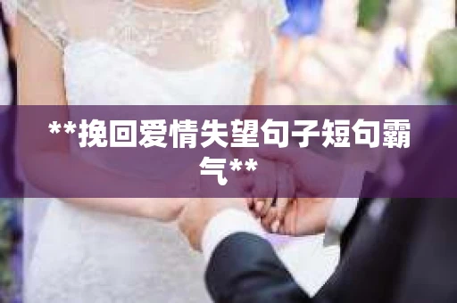 **挽回爱情失望句子短句霸气**