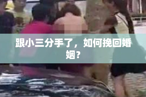 跟小三分手了，如何挽回婚姻？