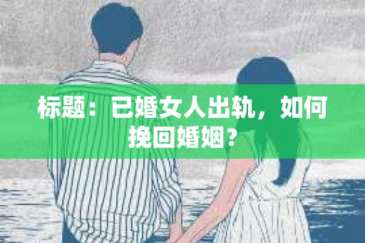 标题：已婚女人出轨，如何挽回婚姻？