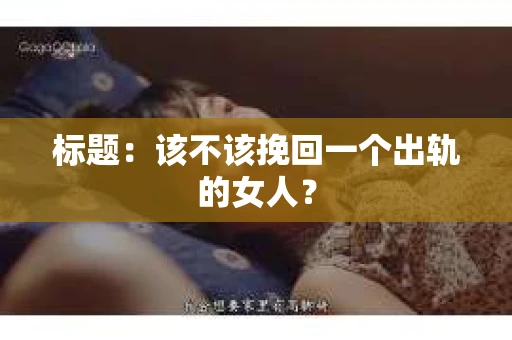标题：该不该挽回一个出轨的女人？