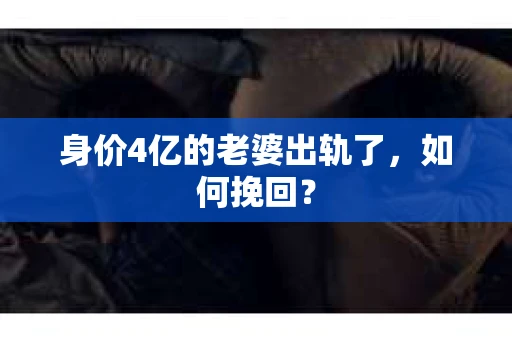 身价4亿的老婆出轨了，如何挽回？