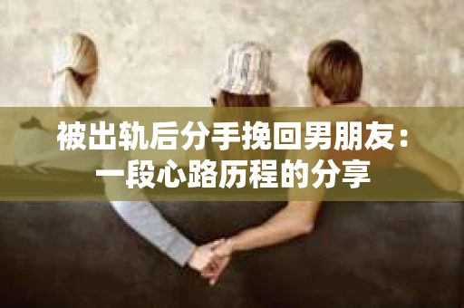 被出轨后分手挽回男朋友：一段心路历程的分享