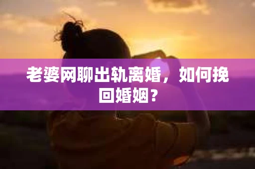 老婆网聊出轨离婚，如何挽回婚姻？