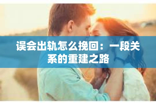 误会出轨怎么挽回：一段关系的重建之路