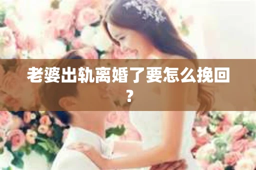 老婆出轨离婚了要怎么挽回？