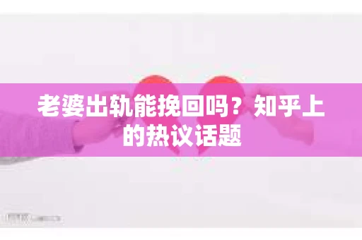 老婆出轨能挽回吗？知乎上的热议话题
