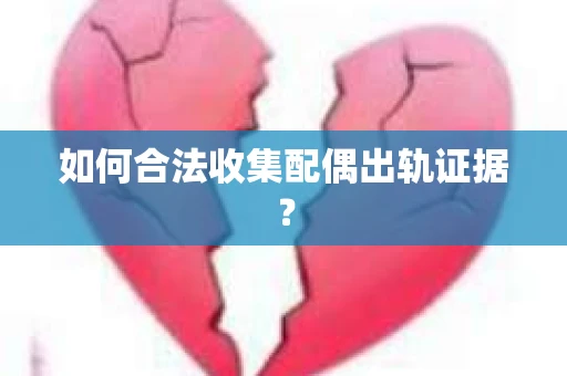 如何合法收集配偶出轨证据？