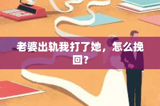 老婆出轨我打了她，怎么挽回？