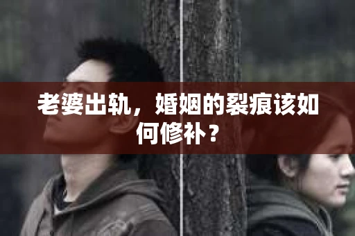 老婆出轨，婚姻的裂痕该如何修补？