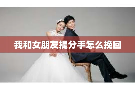 我和女朋友提分手怎么挽回